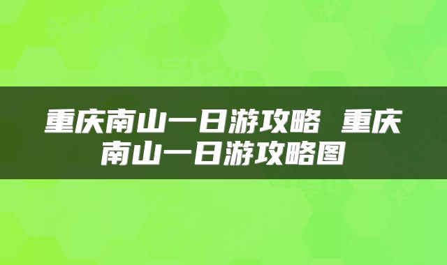 重庆南山一日游攻略 重庆南山一日游攻略图