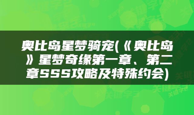 奥比岛星梦骑宠(《奥比岛》星梦奇缘第一章、第二章SSS攻略及特殊约会)