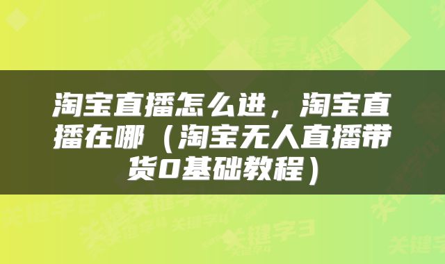 淘宝直播怎么进，淘宝直播在哪（淘宝无人直播带货0基础教程）
