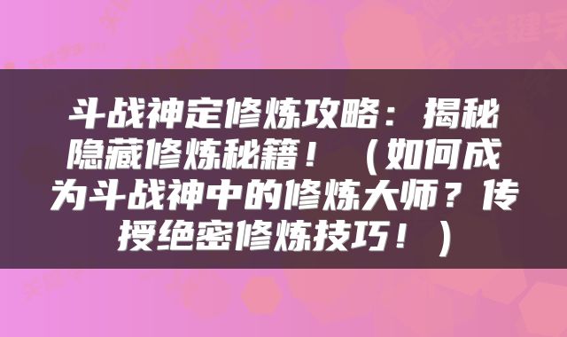 斗战神定修炼攻略：揭秘隐藏修炼秘籍！（如何成为斗战神中的修炼大师？传授绝密修炼技巧！）