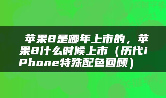 苹果8是哪年上市的,苹果8什么时候上市(历代iPhone特殊配色回顾)