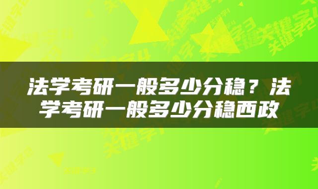 法学考研一般多少分稳？法学考研一般多少分稳西政