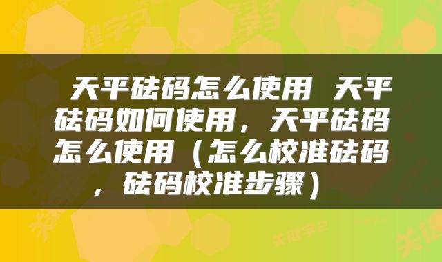  天平砝码怎么使用 天平砝码如何使用，天平砝码怎么使用（怎么校准砝码，砝码校准步骤） 