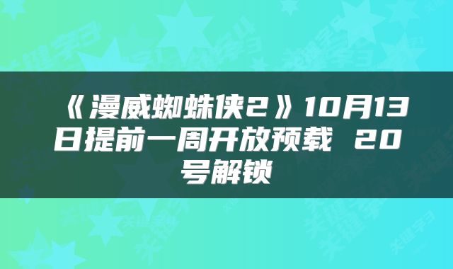 《漫威蜘蛛侠2》10月13日提前一周开放预载 20号解锁