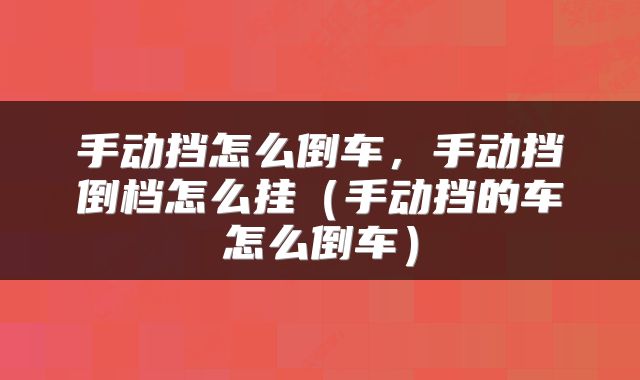 手动挡怎么倒车，手动挡倒档怎么挂（手动挡的车怎么倒车）