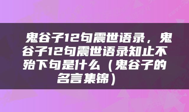  鬼谷子12句震世语录，鬼谷子12句震世语录知止不殆下句是什么（鬼谷子的名言集锦） 
