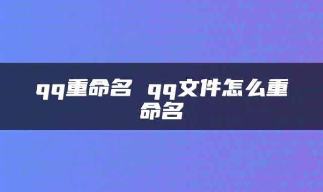 qq重命名 qq文件怎么重命名