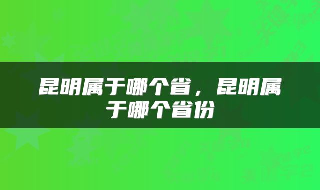 昆明属于哪个省，昆明属于哪个省份