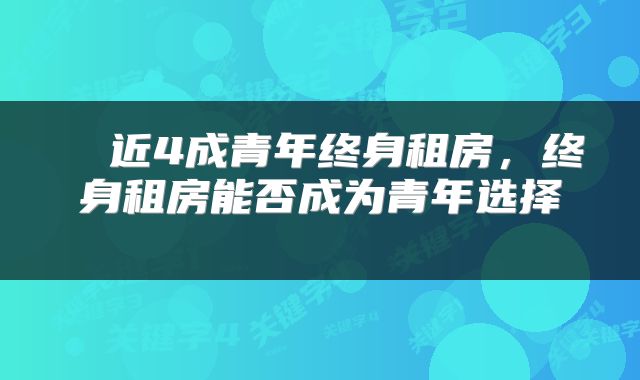  ​近4成青年终身租房，终身租房能否成为青年选择 
