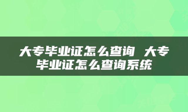 大专毕业证怎么查询 大专毕业证怎么查询系统