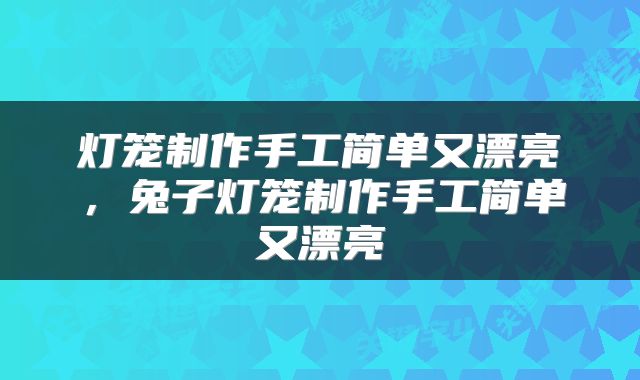 灯笼制作手工简单又漂亮，兔子灯笼制作手工简单又漂亮
