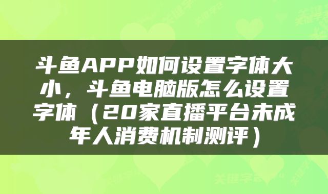 斗鱼APP如何设置字体大小，斗鱼电脑版怎么设置字体（20家直播平台未成年人消费机制测评）