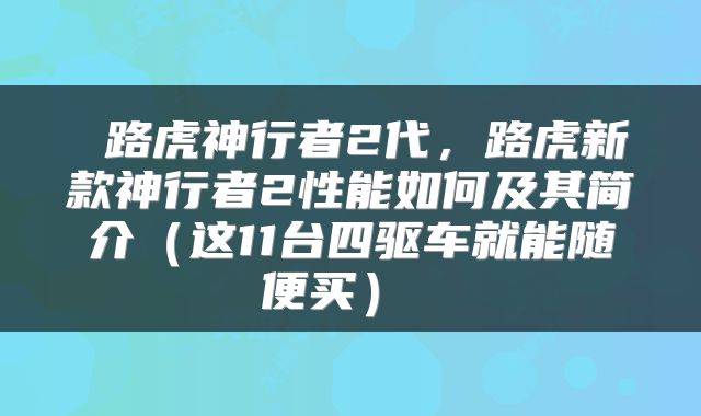  路虎神行者2代，路虎新款神行者2性能如何及其简介（这11台四驱车就能随便买） 