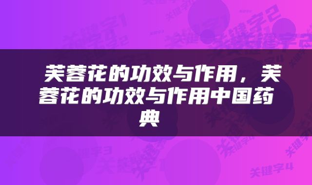  芙蓉花的功效与作用，芙蓉花的功效与作用中国药典 