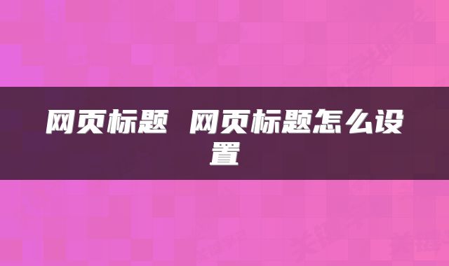 网页标题 网页标题怎么设置