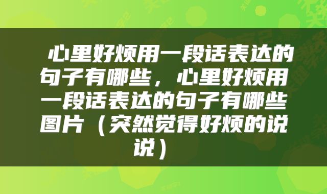  心里好烦用一段话表达的句子有哪些，心里好烦用一段话表达的句子有哪些图片（突然觉得好烦的说说） 