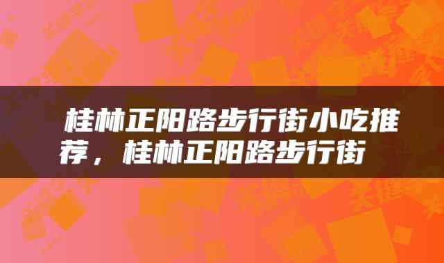  桂林正阳路步行街小吃推荐，桂林正阳路步行街 