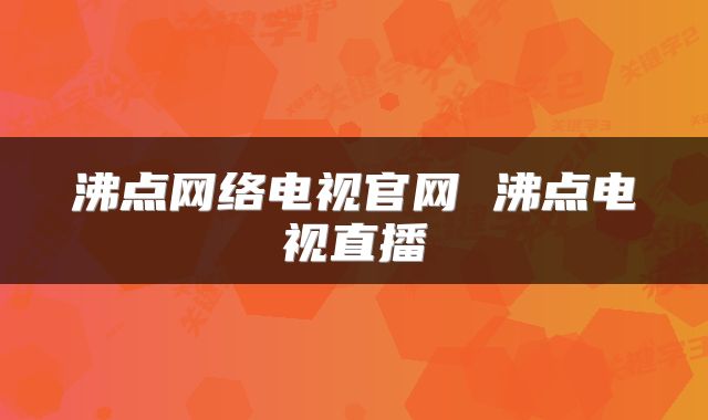 沸点网络电视官网 沸点电视直播
