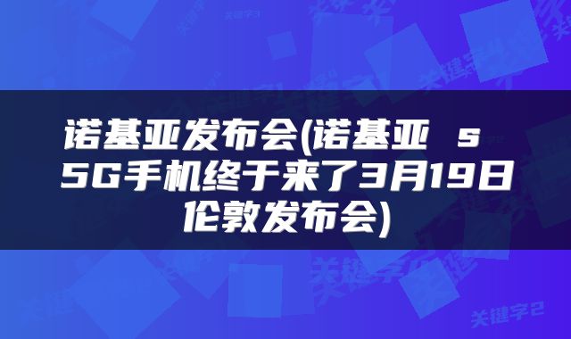 诺基亚发布会(诺基亚 s 5G手机终于来了3月19日伦敦发布会)