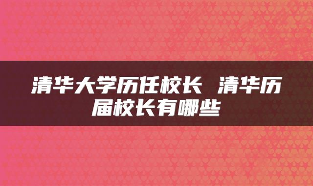 清华大学历任校长 清华历届校长有哪些