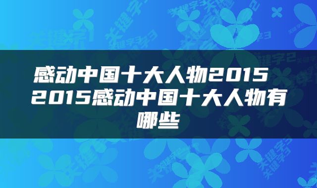 感动中国十大人物2015 2015感动中国十大人物有哪些