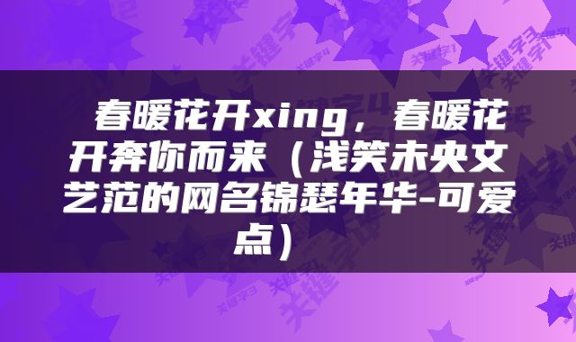  春暖花开xing，春暖花开奔你而来（浅笑未央文艺范的网名锦瑟年华-可爱点） 