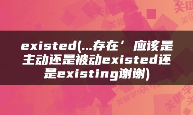 existed(...存在’应该是主动还是被动existed还是existing谢谢)
