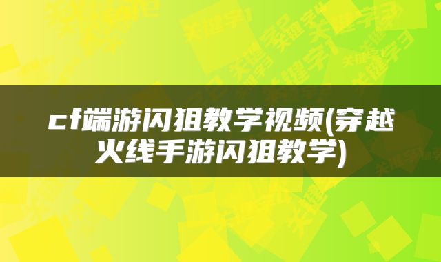 cf端游闪狙教学视频(穿越火线手游闪狙教学)