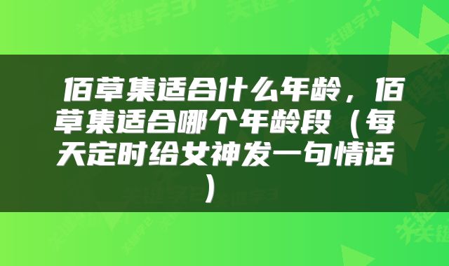 佰草集适合什么年龄,佰草集适合哪个年龄段(每天定时给女神发一句情话)
