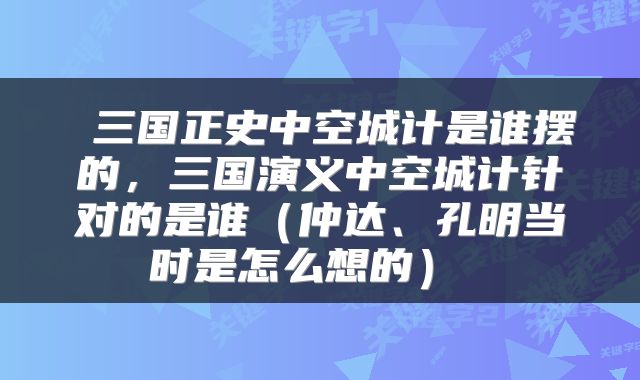  三国正史中空城计是谁摆的，三国演义中空城计针对的是谁（仲达、孔明当时是怎么想的） 
