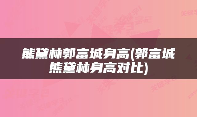 熊黛林郭富城身高(郭富城熊黛林身高对比)