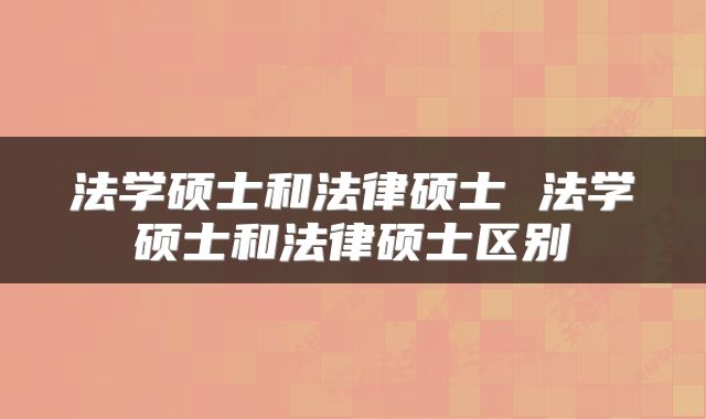 法学硕士和法律硕士 法学硕士和法律硕士区别