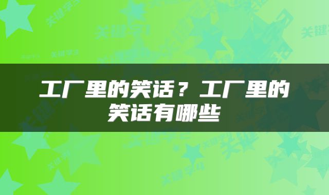 工厂里的笑话？工厂里的笑话有哪些