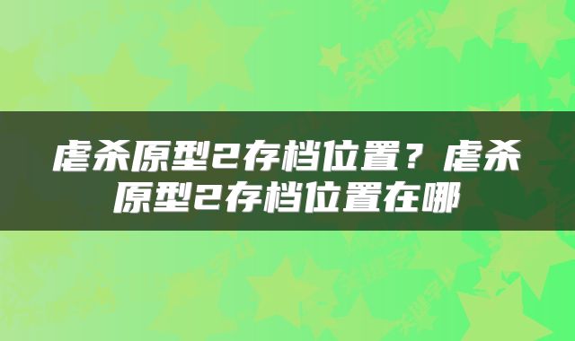 虐杀原型2存档位置？虐杀原型2存档位置在哪