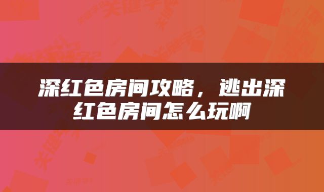 深红色房间攻略，逃出深红色房间怎么玩啊