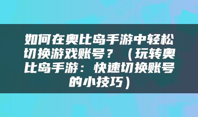 如何在奥比岛手游中轻松切换游戏账号？（玩转奥比岛手游：快速切换账号的小技巧）
