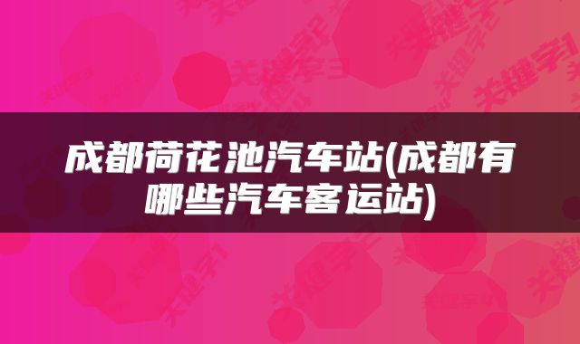 成都荷花池汽车站(成都有哪些汽车客运站)