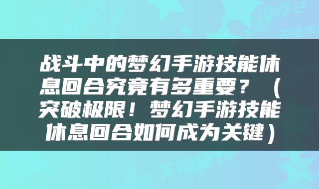 战斗中的梦幻手游技能休息回合究竟有多重要？（突破极限！梦幻手游技能休息回合如何成为关键）