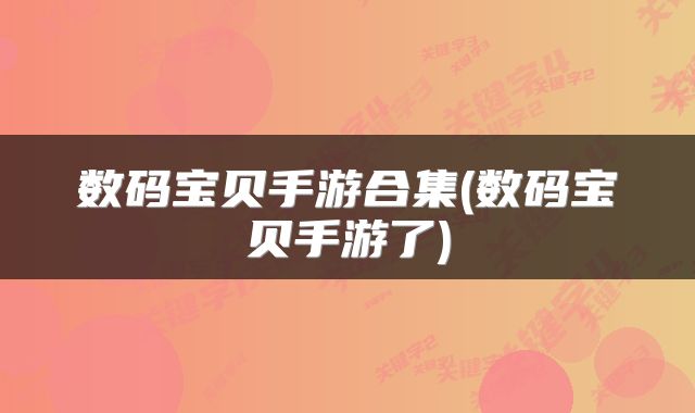 数码宝贝手游合集(数码宝贝手游了)