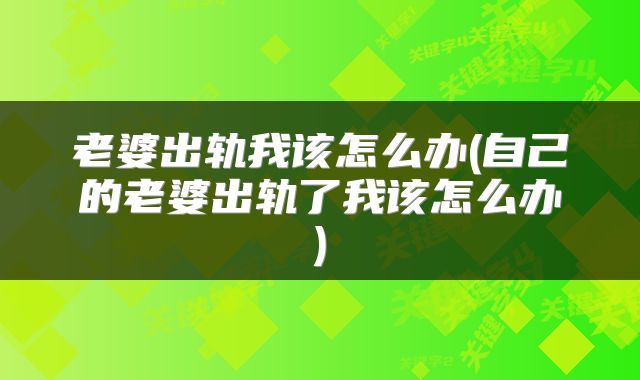 老婆出轨我该怎么办(自己的老婆出轨了我该怎么办)
