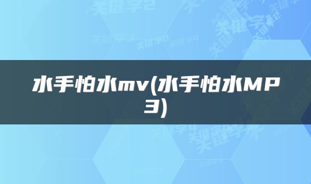 水手怕水mv(水手怕水MP3)