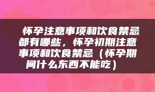  怀孕注意事项和饮食禁忌都有哪些，怀孕初期注意事项和饮食禁忌（怀孕期间什么东西不能吃） 