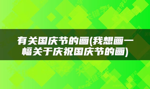 有关国庆节的画(我想画一幅关于庆祝国庆节的画)