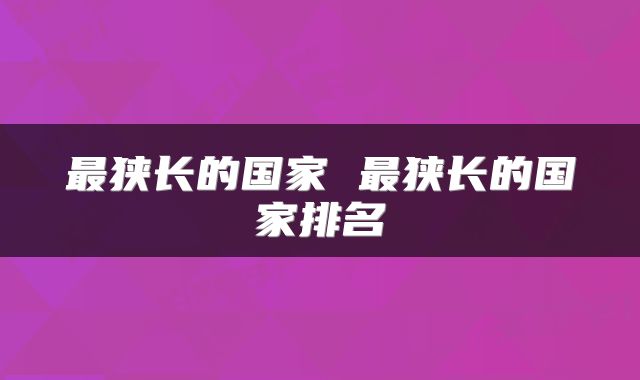 最狭长的国家 最狭长的国家排名