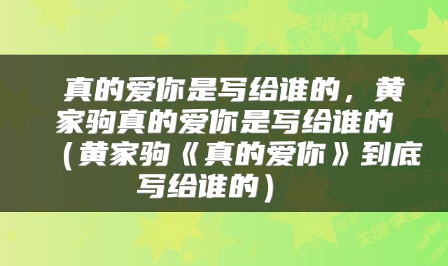  真的爱你是写给谁的，黄家驹真的爱你是写给谁的（黄家驹《真的爱你》到底写给谁的） 