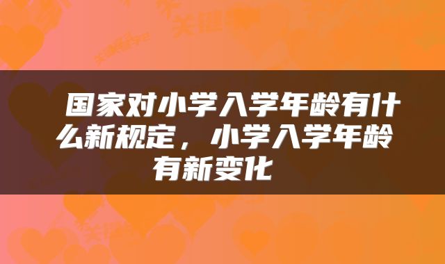  国家对小学入学年龄有什么新规定，小学入学年龄有新变化 