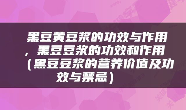  黑豆黄豆浆的功效与作用，黑豆豆浆的功效和作用（黑豆豆浆的营养价值及功效与禁忌） 