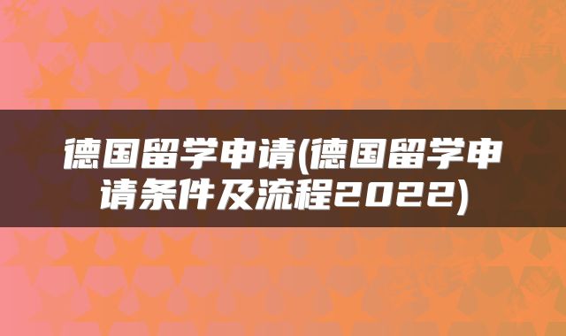德国留学申请(德国留学申请条件及流程2022)