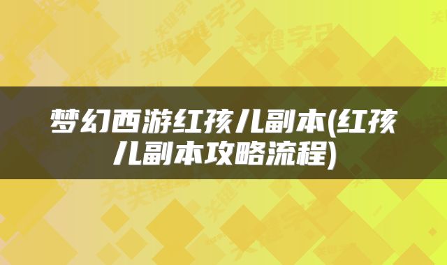 梦幻西游红孩儿副本(红孩儿副本攻略流程)
