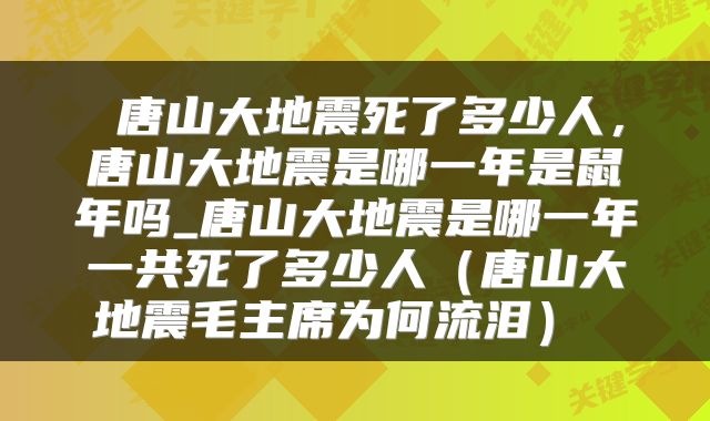  唐山大地震死了多少人，唐山大地震是哪一年是鼠年吗_唐山大地震是哪一年一共死了多少人（唐山大地震毛主席为何流泪） 